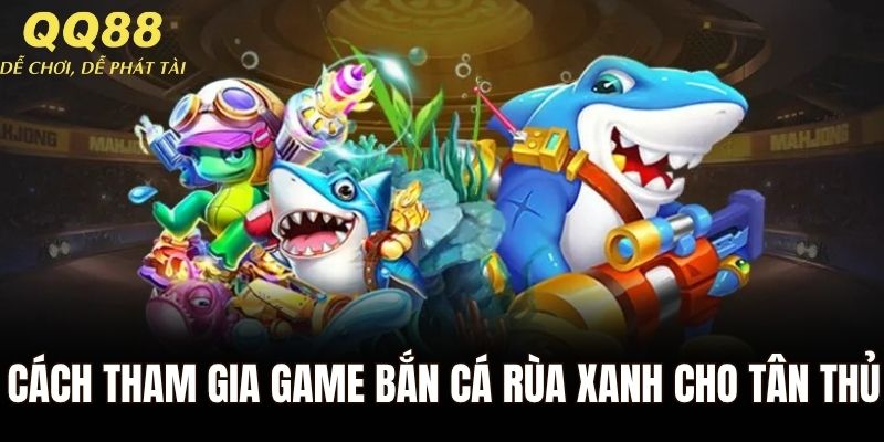 Cách tham gia game bắn cá rùa xanh chi tiết cho tân thủ