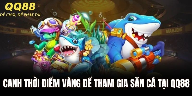 Canh thời điểm vàng để tham gia săn cá tại QQ88