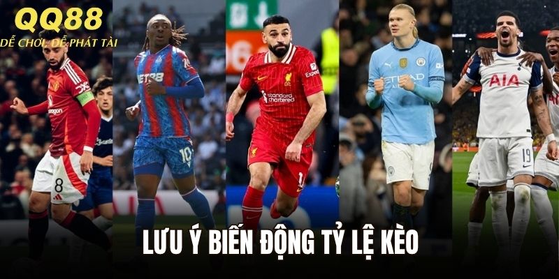 Lưu ý biến động tỷ lệ kèo